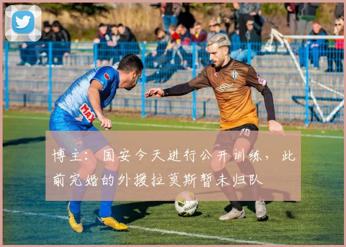 博主:国安今天进行公开训练,此前完婚的外援拉莫斯暂未归队