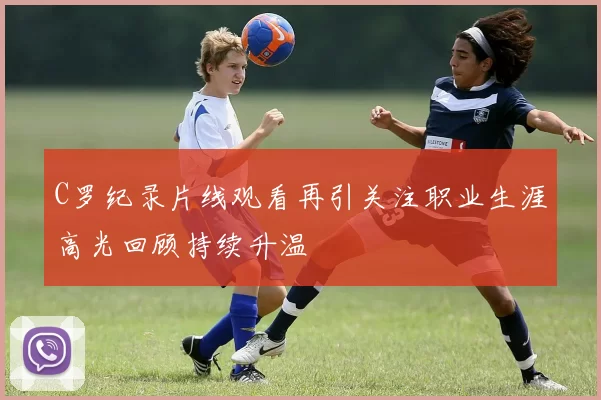 C罗纪录片线观看再引关注职业生涯高光回顾持续升温