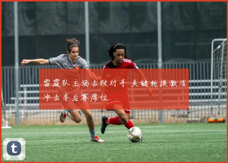 雷霆队主场击败对手 关键轮换激活冲击季后赛席位