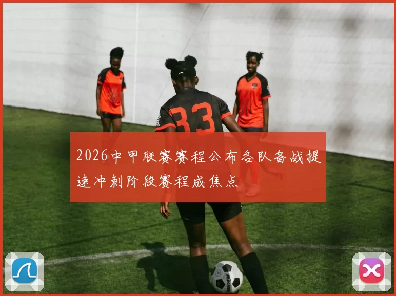 2026中甲联赛赛程公布各队备战提速冲刺阶段赛程成焦点