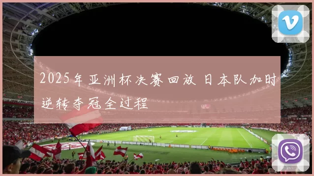 2025年亚洲杯决赛回放 日本队加时逆转夺冠全过程