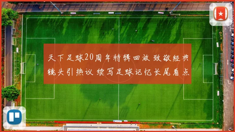 天下足球20周年特辑回放 致敬经典镜头引热议 续写足球记忆长尾看点