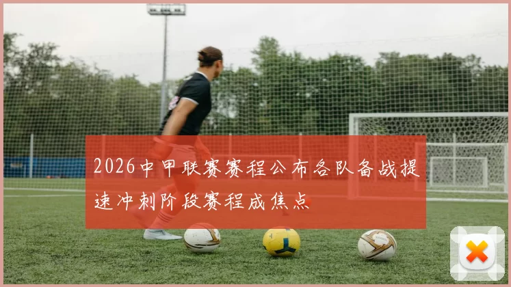 2026中甲联赛赛程公布各队备战提速冲刺阶段赛程成焦点