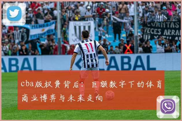 cba版权费背后：巨额数字下的体育商业博弈与未来走向