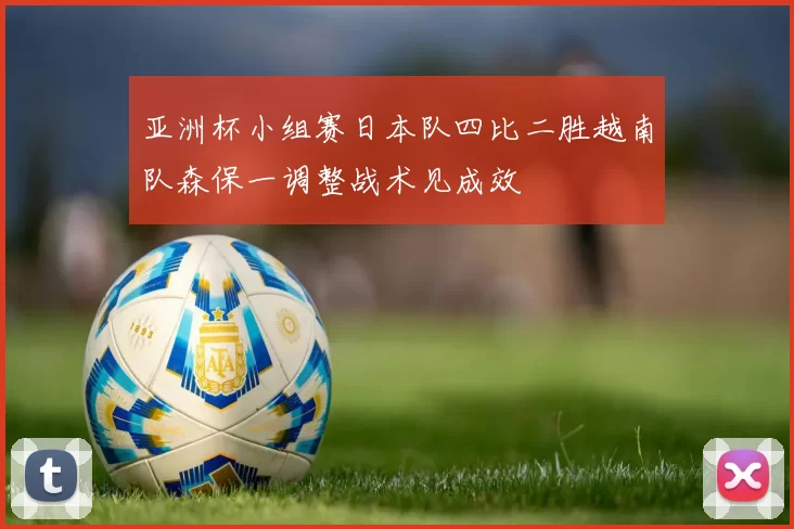 亚洲杯小组赛日本队四比二胜越南队森保一调整战术见成效